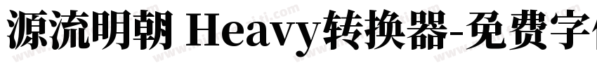 源流明朝 Heavy转换器字体转换